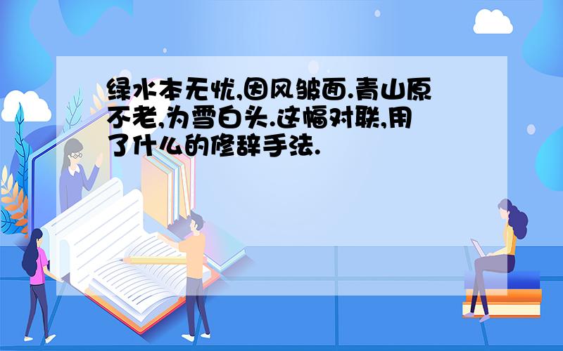 绿水本无忧,因风皱面.青山原不老,为雪白头.这幅对联,用了什么的修辞手法.