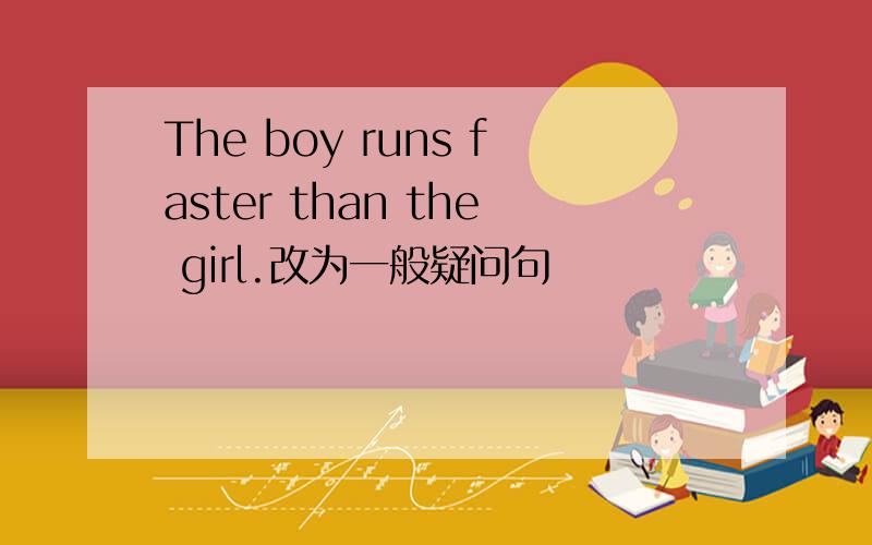 The boy runs faster than the girl.改为一般疑问句