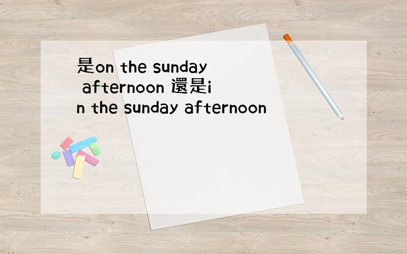 是on the sunday afternoon 還是in the sunday afternoon