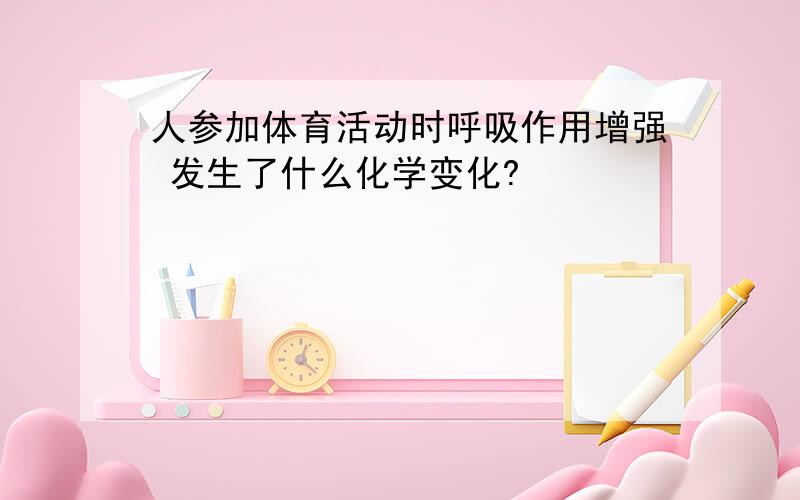 人参加体育活动时呼吸作用增强 发生了什么化学变化?