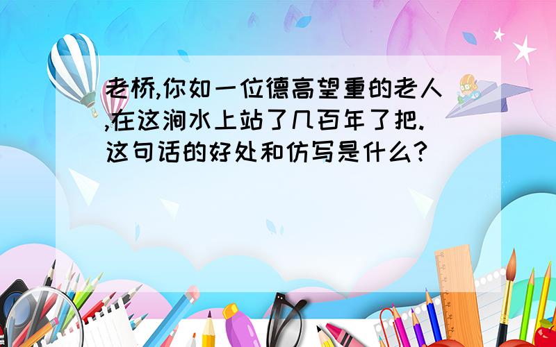 老桥,你如一位德高望重的老人,在这涧水上站了几百年了把.这句话的好处和仿写是什么?