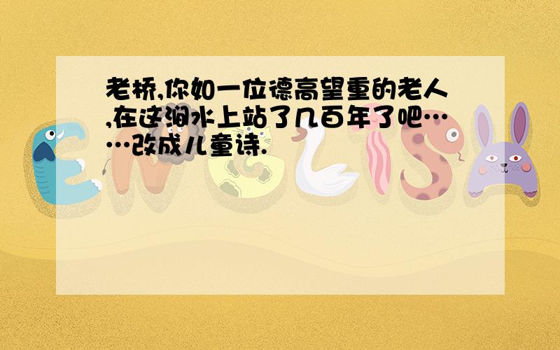 老桥,你如一位德高望重的老人,在这涧水上站了几百年了吧……改成儿童诗.