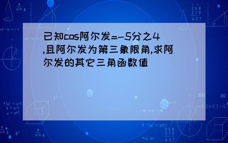 已知cos阿尔发=-5分之4,且阿尔发为第三象限角,求阿尔发的其它三角函数值