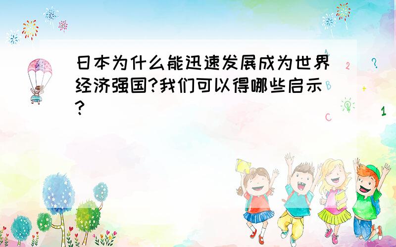 日本为什么能迅速发展成为世界经济强国?我们可以得哪些启示?