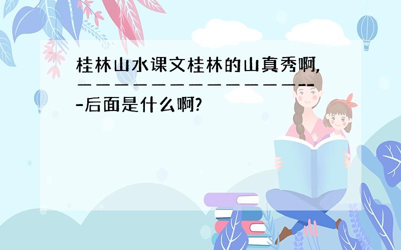 桂林山水课文桂林的山真秀啊,————————————---后面是什么啊?