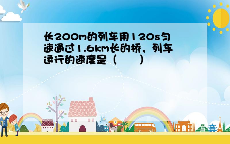 长200m的列车用120s匀速通过1.6km长的桥，列车运行的速度是（　　）