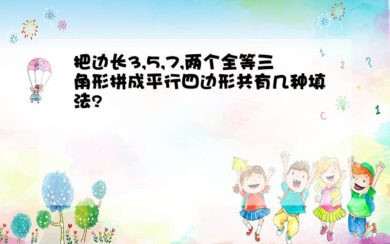 把边长3,5,7,两个全等三角形拼成平行四边形共有几种填法?