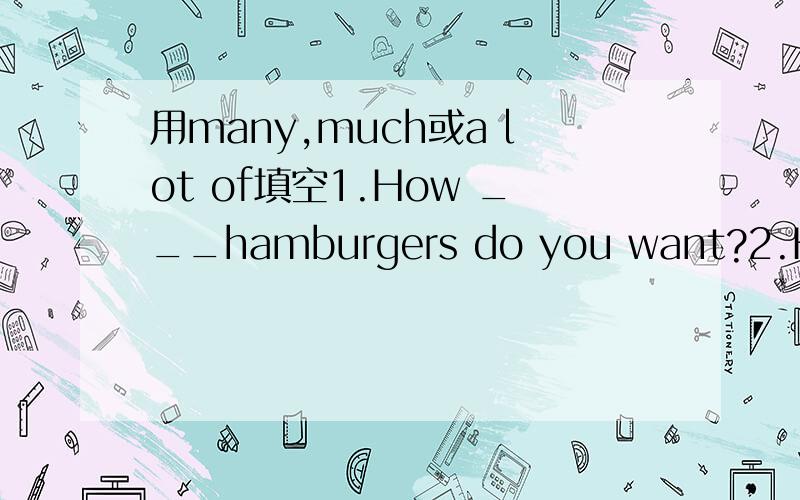 用many,much或a lot of填空1.How ___hamburgers do you want?2.How _