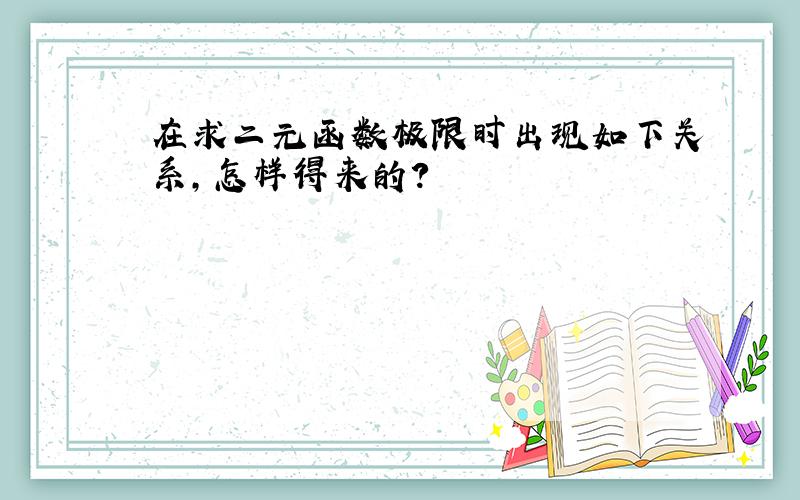 在求二元函数极限时出现如下关系,怎样得来的?