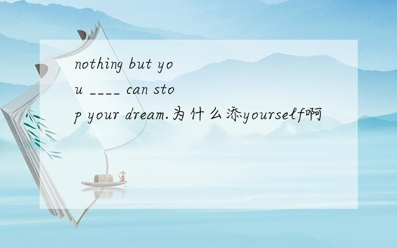 nothing but you ____ can stop your dream.为什么添yourself啊