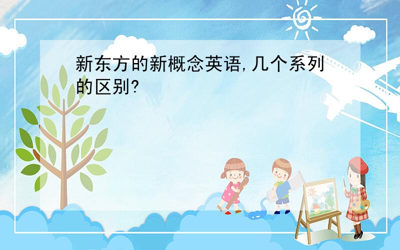 新东方的新概念英语,几个系列的区别?