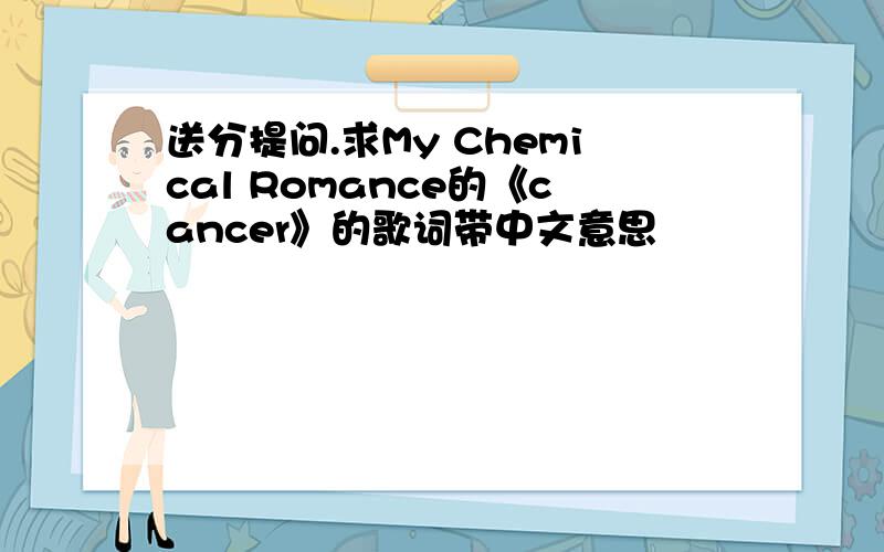 送分提问.求My Chemical Romance的《cancer》的歌词带中文意思