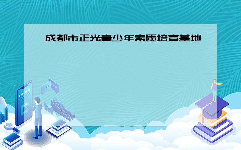 成都市正光青少年素质培育基地