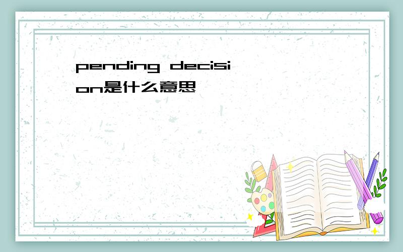 pending decision是什么意思