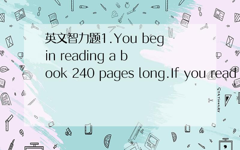 英文智力题1.You begin reading a book 240 pages long.If you read h