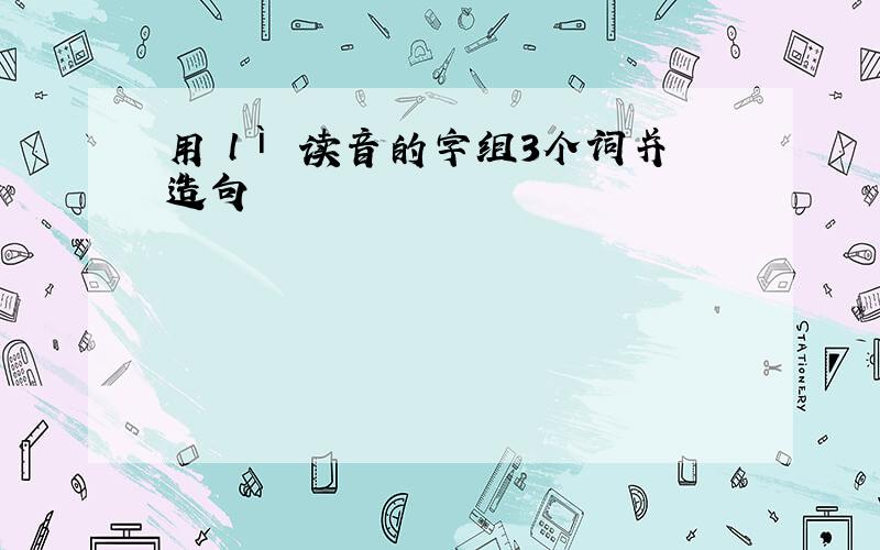 用 lì 读音的字组3个词并造句