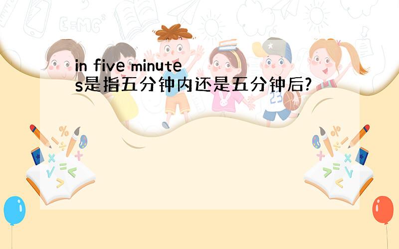 in five minutes是指五分钟内还是五分钟后?