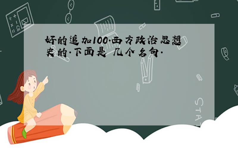 好的追加100.西方政治思想史的.下面是 几个名句.