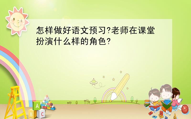 怎样做好语文预习?老师在课堂扮演什么样的角色?