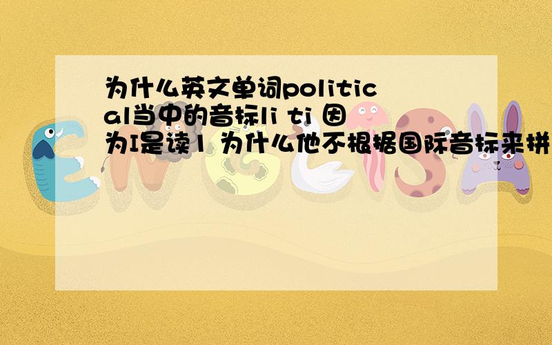 为什么英文单词political当中的音标li ti 因为I是读1 为什么他不根据国际音标来拼写