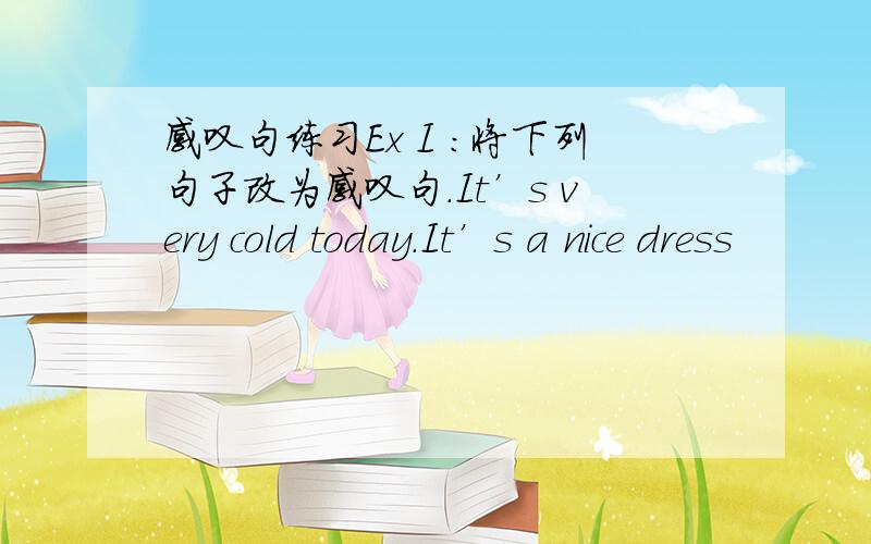 感叹句练习Ex I :将下列句子改为感叹句.It’s very cold today.It’s a nice dress