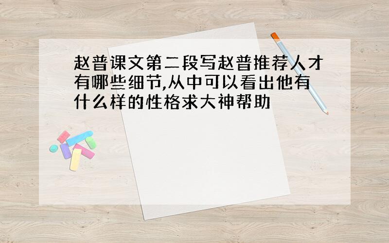 赵普课文第二段写赵普推荐人才有哪些细节,从中可以看出他有什么样的性格求大神帮助