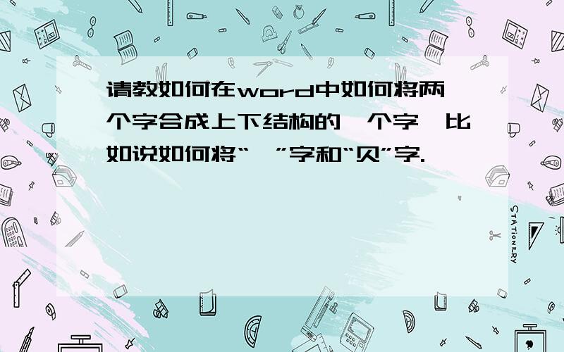 请教如何在word中如何将两个字合成上下结构的一个字,比如说如何将“斌”字和“贝”字.