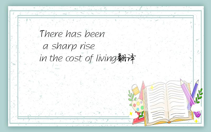 There has been a sharp rise in the cost of living翻译