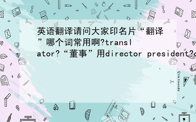 英语翻译请问大家印名片“翻译”哪个词常用啊?translator?“董事”用director president?cha