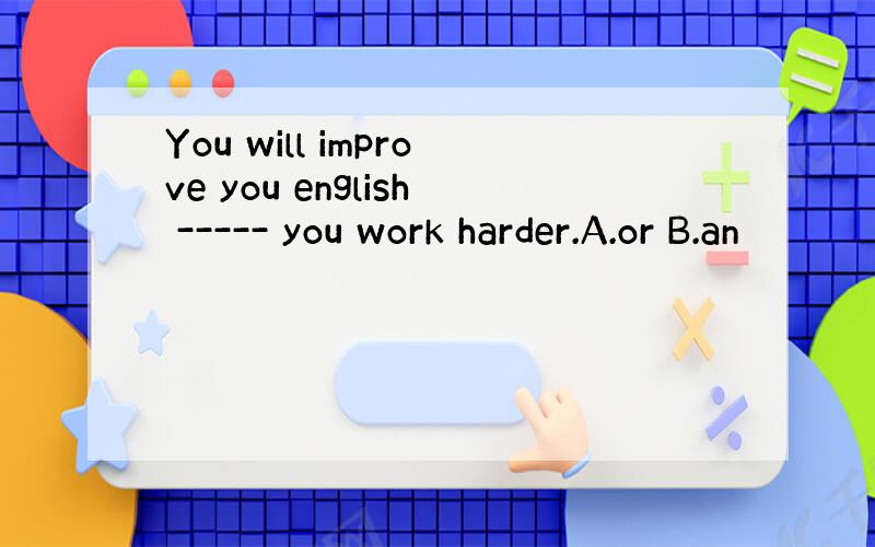 You will improve you english ----- you work harder.A.or B.an