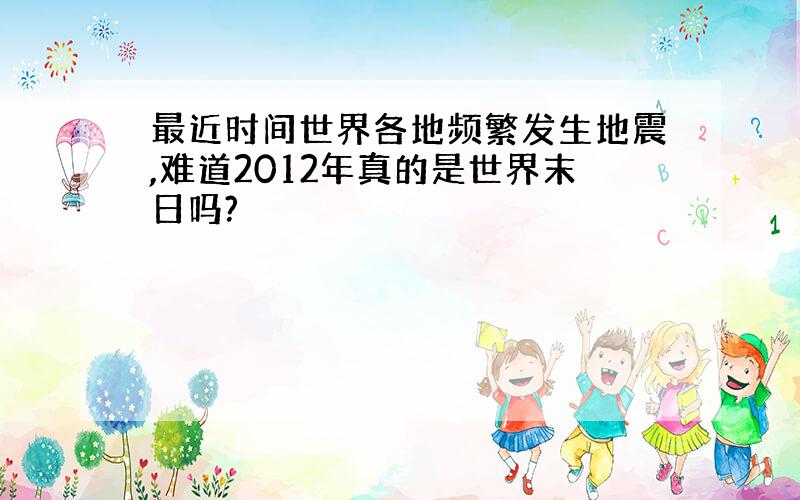 最近时间世界各地频繁发生地震,难道2012年真的是世界末日吗?