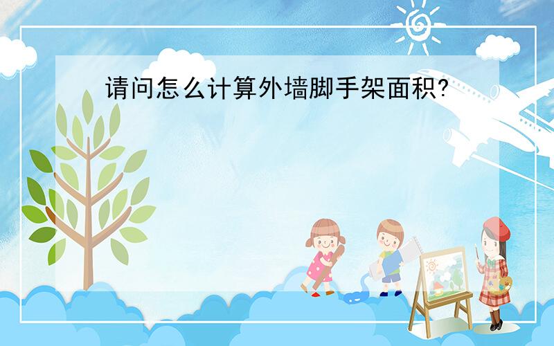 请问怎么计算外墙脚手架面积?