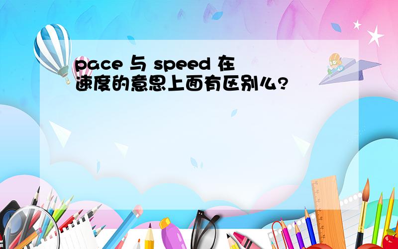 pace 与 speed 在速度的意思上面有区别么?