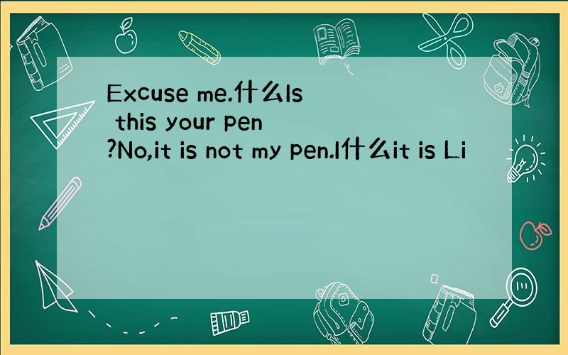 Excuse me.什么Is this your pen?No,it is not my pen.I什么it is Li