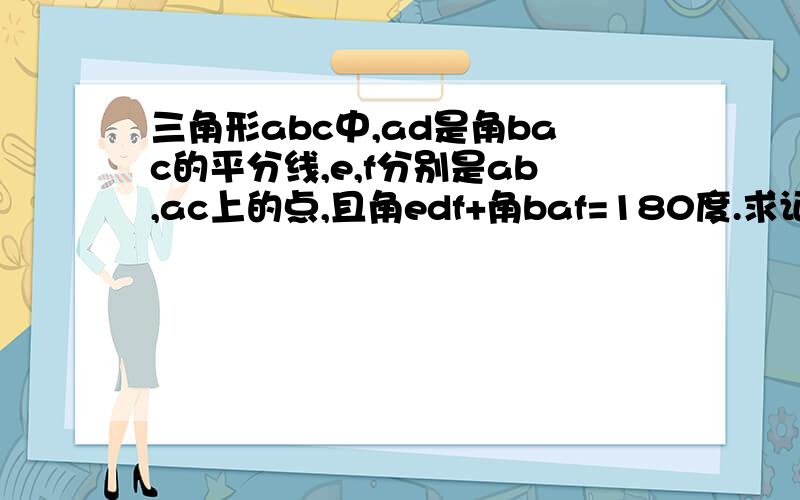 三角形abc中,ad是角bac的平分线,e,f分别是ab,ac上的点,且角edf+角baf=180度.求证﹕de=df.