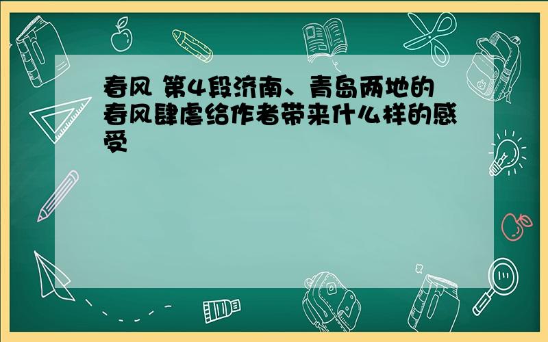 春风 第4段济南、青岛两地的春风肆虐给作者带来什么样的感受