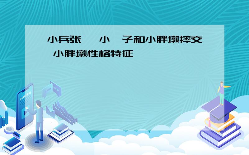 小兵张嘎 小嘎子和小胖墩摔交 小胖墩性格特征