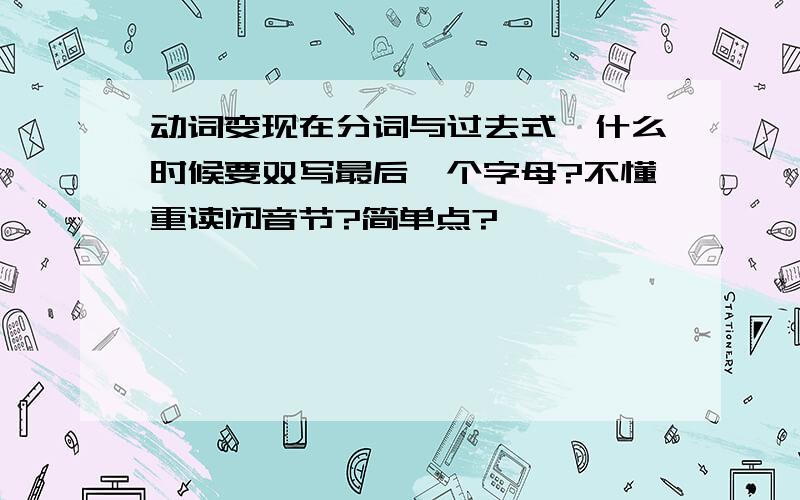 动词变现在分词与过去式,什么时候要双写最后一个字母?不懂重读闭音节?简单点?