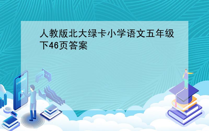 人教版北大绿卡小学语文五年级下46页答案