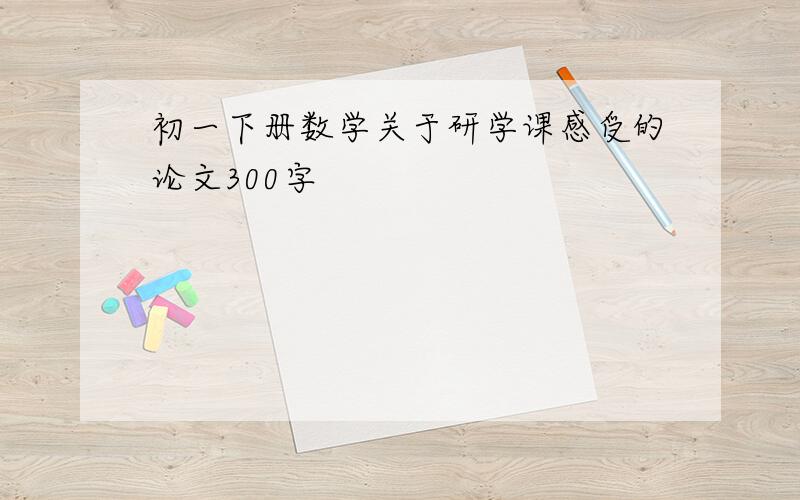 初一下册数学关于研学课感受的论文300字