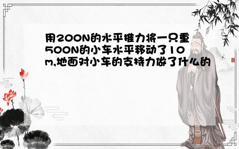 用200N的水平推力将一只重500N的小车水平移动了10m,地面对小车的支持力做了什么的