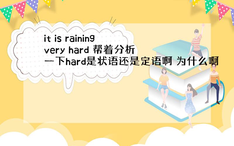 it is raining very hard 帮着分析一下hard是状语还是定语啊 为什么啊