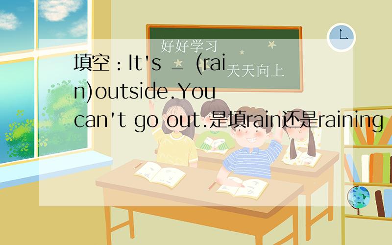 填空：It's _ (rain)outside.You can't go out.是填rain还是raining rai