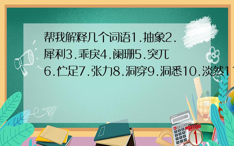 帮我解释几个词语1.抽象2.犀利3.乖戾4.阑珊5.突兀6.伫足7.张力8.洞穿9.洞悉10.淡然11.感伤12.深邃1