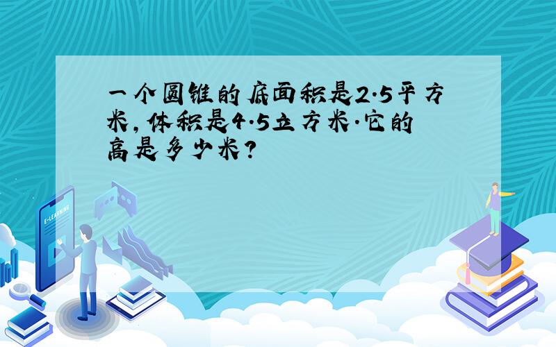 一个圆锥的底面积是2.5平方米,体积是4.5立方米.它的高是多少米?