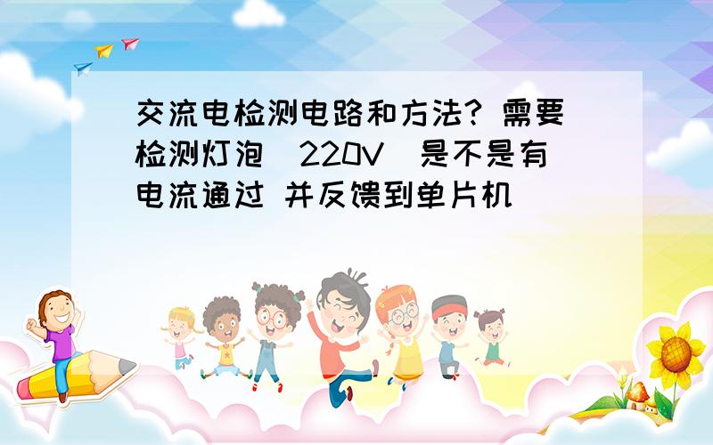 交流电检测电路和方法? 需要检测灯泡（220V）是不是有电流通过 并反馈到单片机