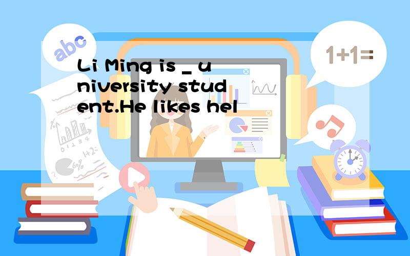 Li Ming is _ university student.He likes hel