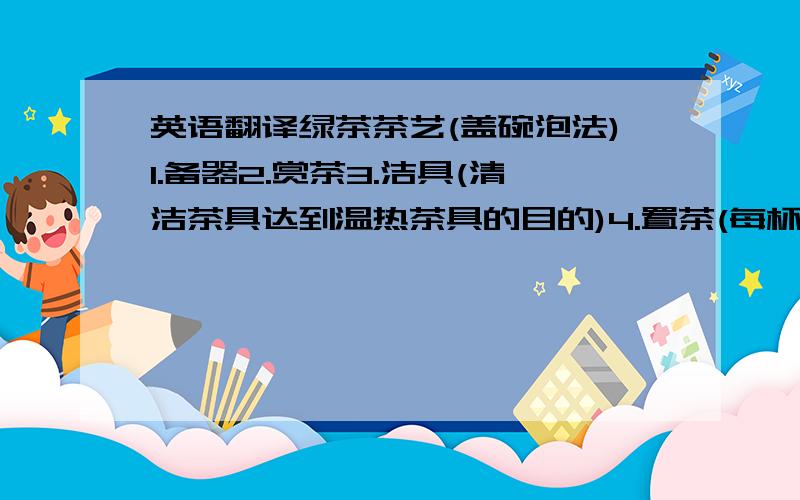 英语翻译绿茶茶艺(盖碗泡法)1.备器2.赏茶3.洁具(清洁茶具达到温热茶具的目的)4.置茶(每杯投茶2至3克为宜)5.浸