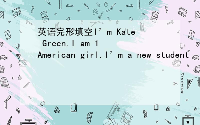 英语完形填空I’m Kate Green.I am 1 American girl.I’m a new student