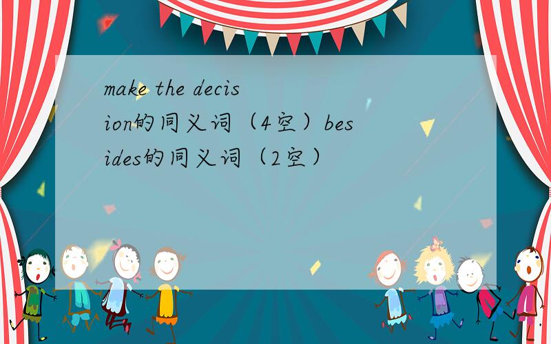 make the decision的同义词（4空）besides的同义词（2空）